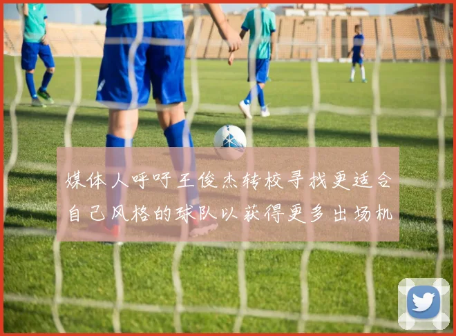 媒体人呼吁王俊杰转校寻找更适合自己风格的球队以获得更多出场机会