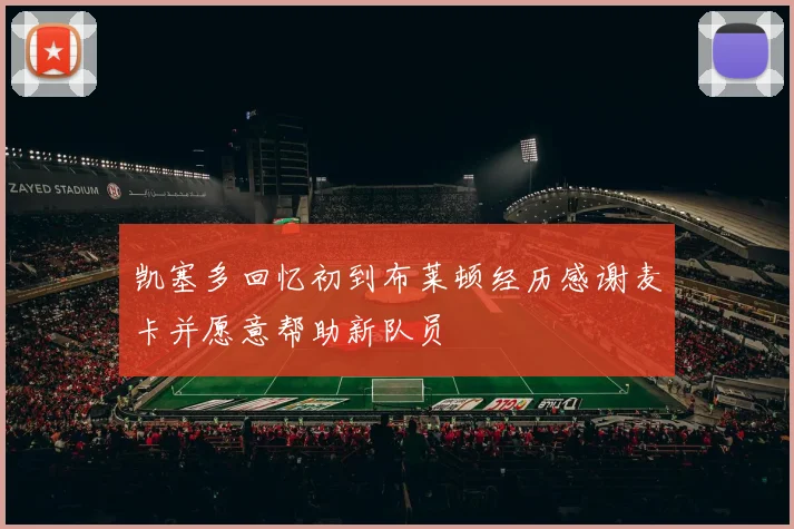凯塞多回忆初到布莱顿经历感谢麦卡并愿意帮助新队员