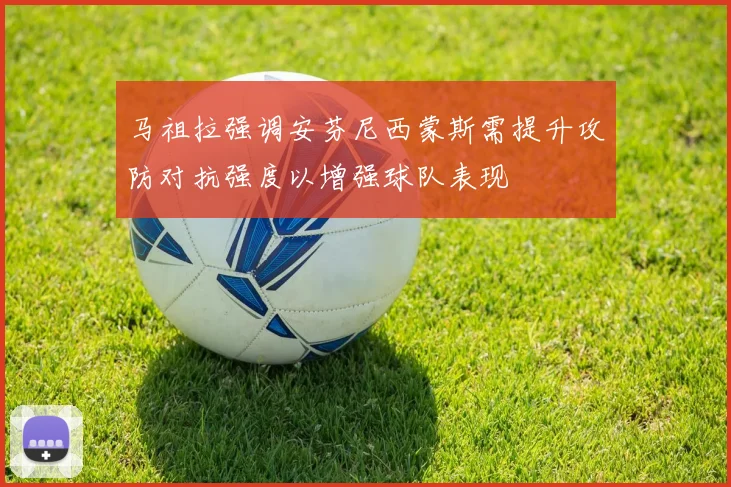 马祖拉强调安芬尼西蒙斯需提升攻防对抗强度以增强球队表现