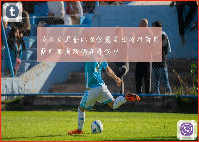马竞后卫普比尔伤愈复出将对阵巴萨巴里奥斯仍在养伤中