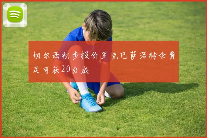 切尔西初步报价罗克巴萨若转会费足可获20分成