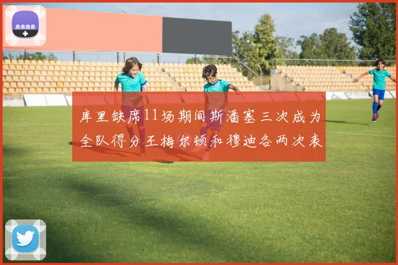 库里缺席11场期间斯潘塞三次成为全队得分王梅尔顿和穆迪各两次表现出色