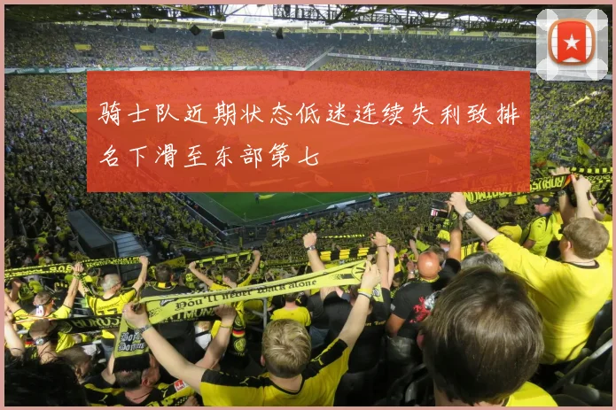 骑士队近期状态低迷连续失利致排名下滑至东部第七